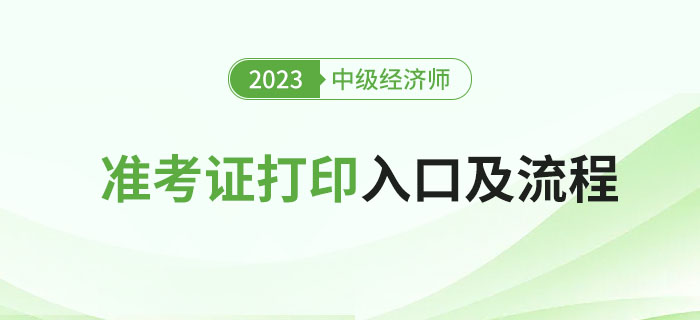 2023年中級經(jīng)濟(jì)師考試準(zhǔn)考證打印入口及流程！
