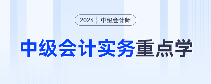 分值占比超10%！2024年《中級會計實務(wù)》這些章節(jié)重點學(xué)！
