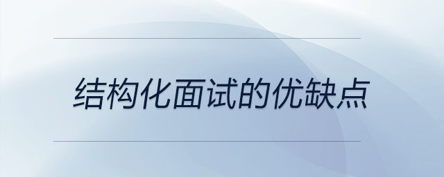 結(jié)構(gòu)化面試的優(yōu)缺點