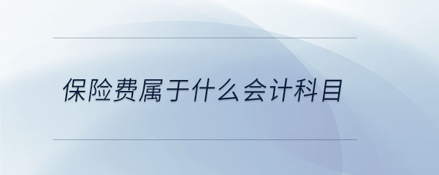 保險費屬于什么會計科目 保險費屬于什么會計科目