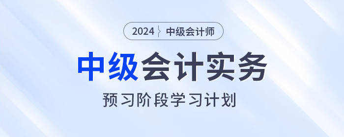 火速收藏！2024年中級(jí)會(huì)計(jì)實(shí)務(wù)預(yù)習(xí)階段學(xué)習(xí)計(jì)劃