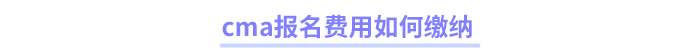 cma報(bào)名費(fèi)用如何繳納 cma報(bào)名費(fèi)用如何繳納
