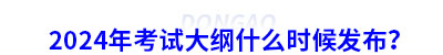 2024年初級會計考試大綱什么時候發(fā)布？