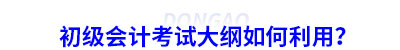 初級會計考試大綱如何利用？