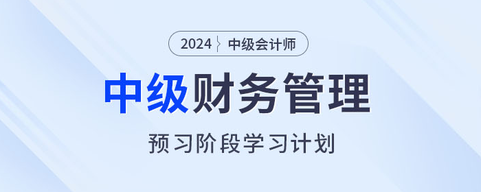 2024年中級會計《財務(wù)管理》預(yù)習(xí)階段怎么學(xué)？學(xué)習(xí)計劃速看！