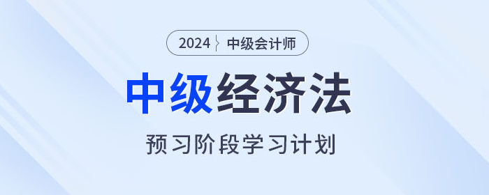 提前學(xué)！2024年中級會計經(jīng)濟法預(yù)習(xí)階段學(xué)習(xí)計劃