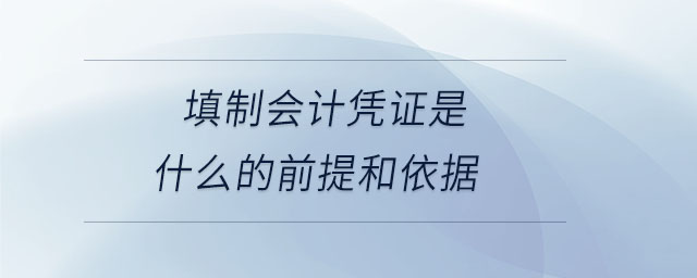 填制會(huì)計(jì)憑證是什么的前提和依據(jù)