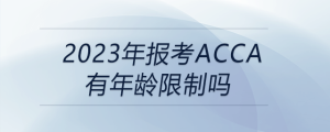 2023年報考acca有年齡限制嗎