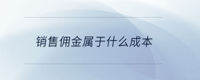 銷售傭金屬于什么成本 銷售傭金屬于什么成本
