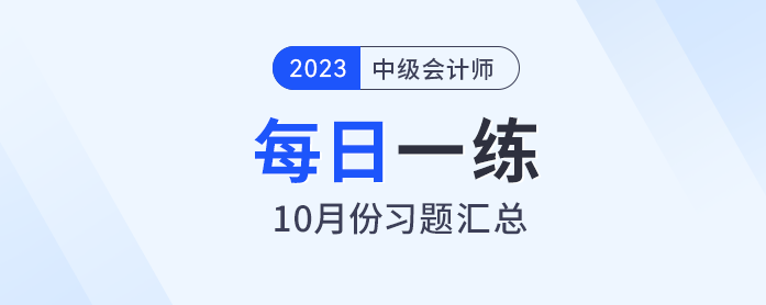 2023年中級(jí)會(huì)計(jì)職稱(chēng)10月份每日一練匯總