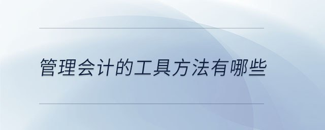 管理會計的工具方法有哪些 管理會計的工具方法有哪些