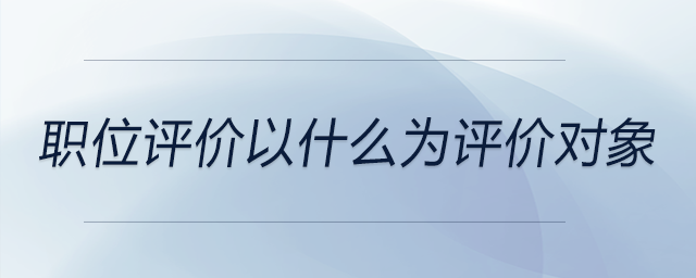 職位評價以什么為評價對象