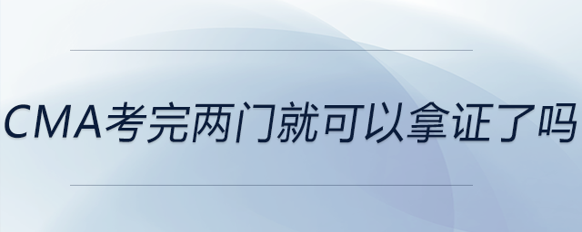 cma考完兩門就可以拿證了嗎 cma考完兩門就可以拿證了嗎