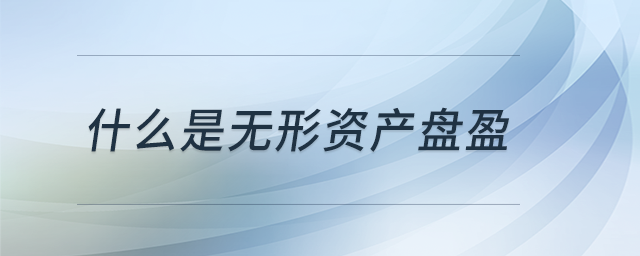 什么是無形資產(chǎn)盤盈 什么是無形資產(chǎn)盤盈