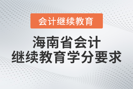 2023年海南省會計(jì)繼續(xù)教育學(xué)分要求 2023年海南省會計(jì)繼續(xù)教育學(xué)分要求