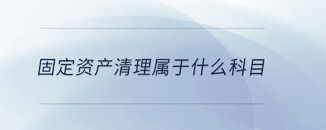 固定資產(chǎn)清理屬于什么科目 固定資產(chǎn)清理屬于什么科目