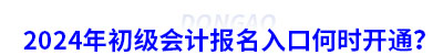 2024年初級(jí)會(huì)計(jì)報(bào)名入口何時(shí)開通？