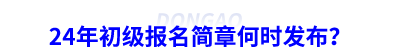 24年初級會計報名簡章何時發(fā)布？