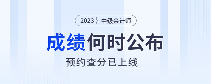 2023年中級會計成績查詢?nèi)肟诤螘r開通，快來預約提醒！