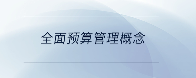 全面預(yù)算管理概念？