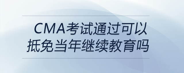 cma考試通過可以抵免當年繼續(xù)教育嗎 cma考試通過可以抵免當年繼續(xù)教育嗎