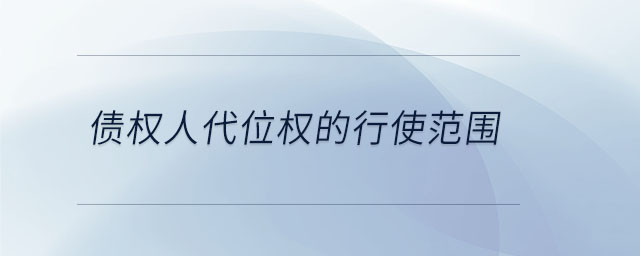 債權(quán)人代位權(quán)的行使范圍 債權(quán)人代位權(quán)的行使范圍