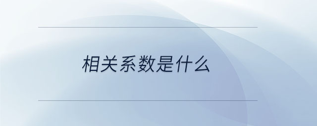 相關(guān)系數(shù)是什么 相關(guān)系數(shù)是什么