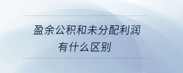 盈余公積和未分配利潤有什么區(qū)別 盈余公積和未分配利潤有什么區(qū)別