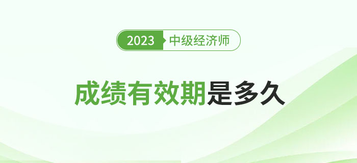 一文了解2023年中級經(jīng)濟師考試成績有效期！