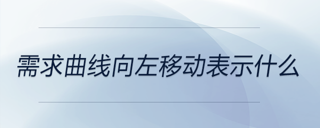 需求曲線向左移動(dòng)表示什么 需求曲線向左移動(dòng)表示什么