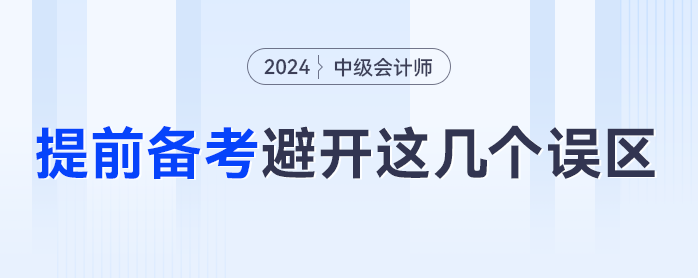 提前備考2024年中級(jí)會(huì)計(jì)，一定要避免這幾個(gè)誤區(qū)