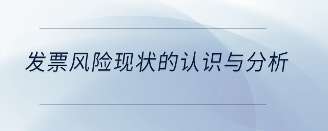 發(fā)票風(fēng)險(xiǎn)現(xiàn)狀的認(rèn)識(shí)與分析？