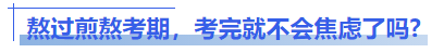 中級會計熬過煎熬考期，考完就不會焦慮了嗎