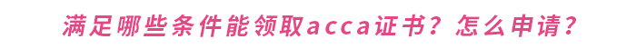 滿足哪些條件能領(lǐng)取acca證書？怎么申請？