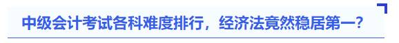 中級會計考試各科難度排行，經(jīng)濟法竟然穩(wěn)居第一？