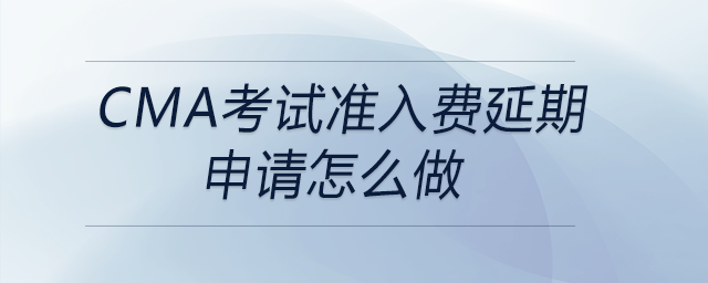 cma考試準(zhǔn)入費(fèi)延期申請(qǐng)?jiān)趺醋? alt=