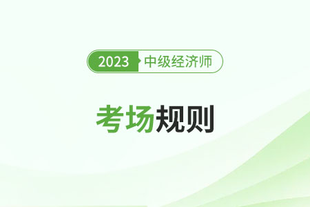 2023年中級經(jīng)濟師考試考場規(guī)則匯總（官方）