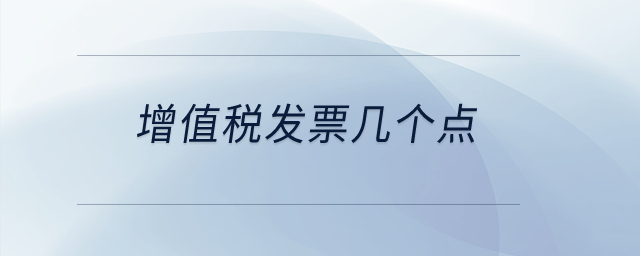 增值稅發(fā)票幾個(gè)點(diǎn)？