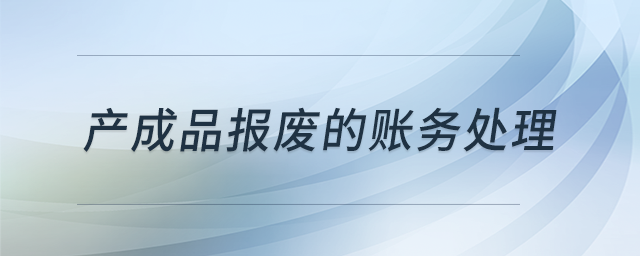 產(chǎn)成品報(bào)廢的賬務(wù)處理？