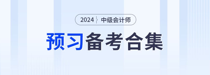 請查收！2024年中級會計職稱預(yù)習(xí)備考資料集錦