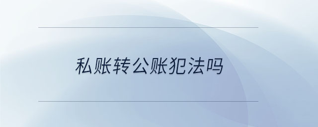私賬轉(zhuǎn)公賬犯法嗎 私賬轉(zhuǎn)公賬犯法嗎