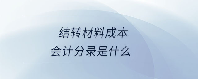 結(jié)轉(zhuǎn)材料成本會(huì)計(jì)分錄是什么 結(jié)轉(zhuǎn)材料成本會(huì)計(jì)分錄是什么