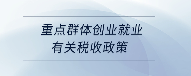 重點群體創(chuàng)業(yè)就業(yè)有關(guān)稅收政策？