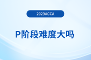 accaP階段難度大嗎？有必要報(bào)班學(xué)習(xí)嗎？