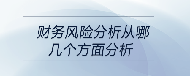 財(cái)務(wù)風(fēng)險(xiǎn)分析從哪幾個方面分析 財(cái)務(wù)風(fēng)險(xiǎn)分析從哪幾個方面分析