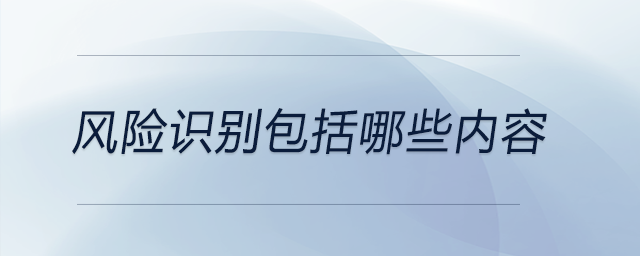 風(fēng)險(xiǎn)識(shí)別包括哪些內(nèi)容 風(fēng)險(xiǎn)識(shí)別包括哪些內(nèi)容