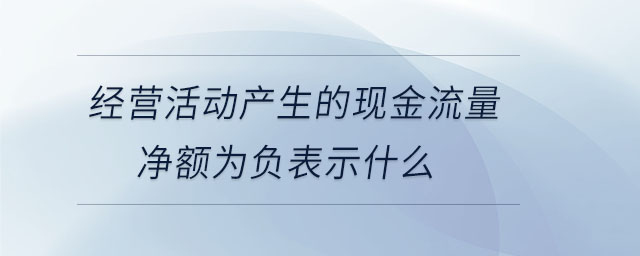 經(jīng)營活動(dòng)產(chǎn)生的現(xiàn)金流量凈額為負(fù)表示什么 經(jīng)營活動(dòng)產(chǎn)生的現(xiàn)金流量凈額為負(fù)表示什么