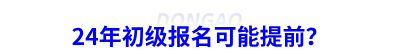 24年初級會計報名可能提前？