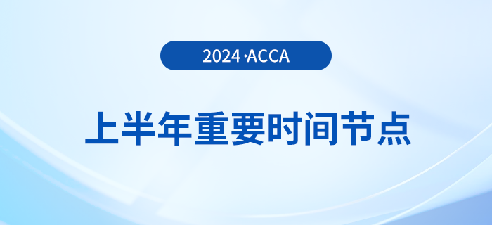2024年上半年acca重要時間節(jié)點匯總！考生注意！