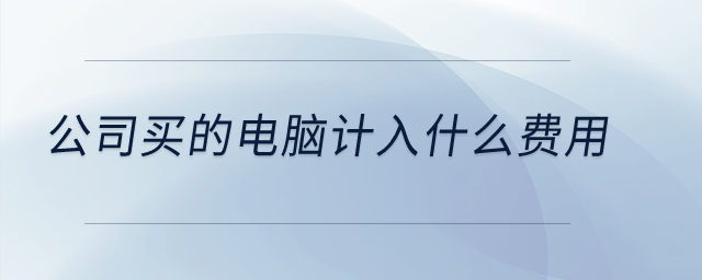 公司買的電腦計入什么費用？
